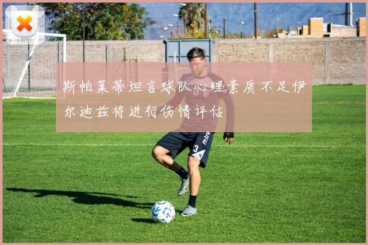 斯帕莱蒂坦言球队心理素质不足伊尔迪兹将进行伤情评估